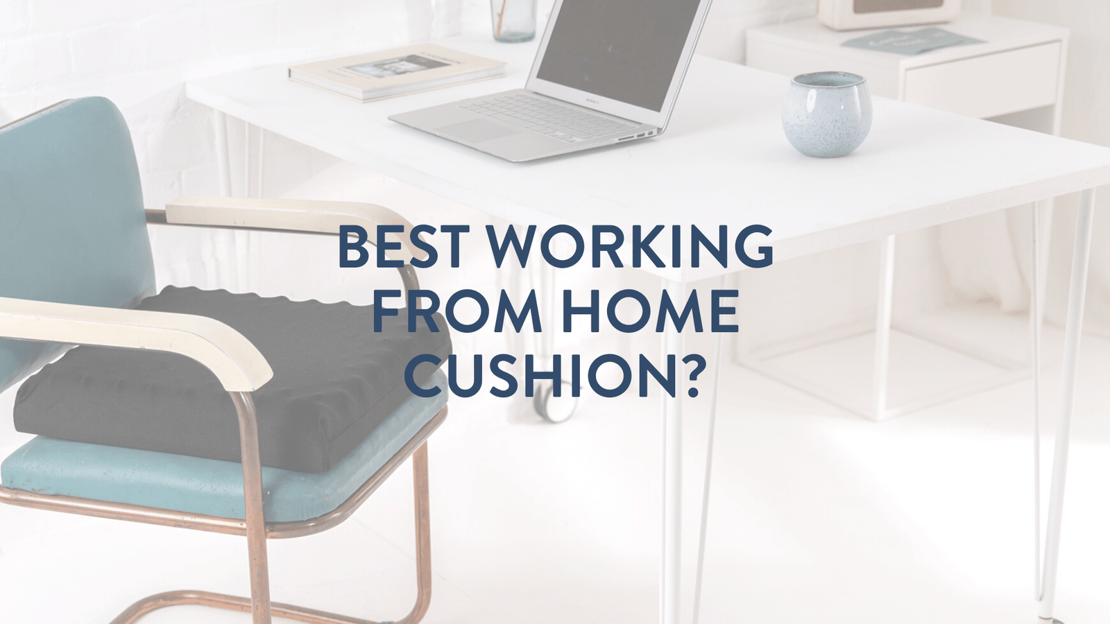 best cushion to use when working from home UK Putnams too soft and too hard / firm